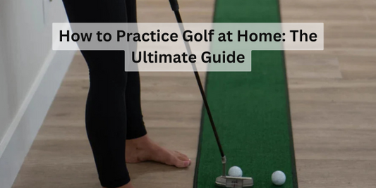 How to Practice Golf at Home: The Ultimate Guide